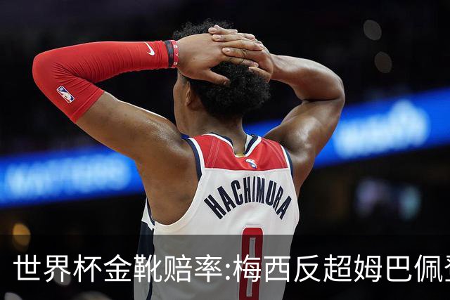 世界杯金靴赔率:梅西反超姆巴佩登顶 登贝莱第3
