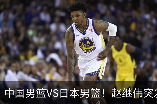 中国男篮VS日本男篮！赵继伟突发伤病，河村勇辉缺席，CCTV5+直播