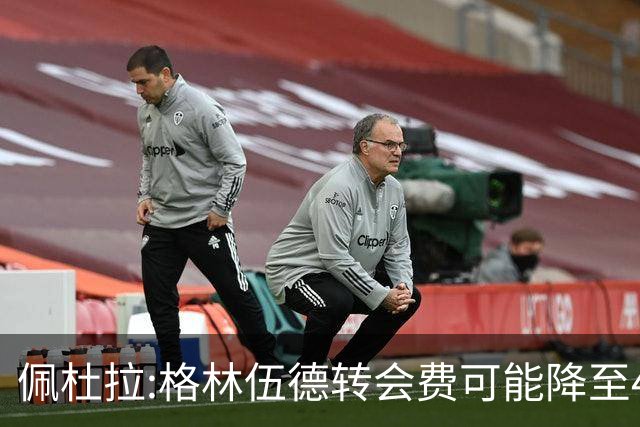 佩杜拉:格林伍德转会费可能降至4000万到4200万+500万到600万奖金