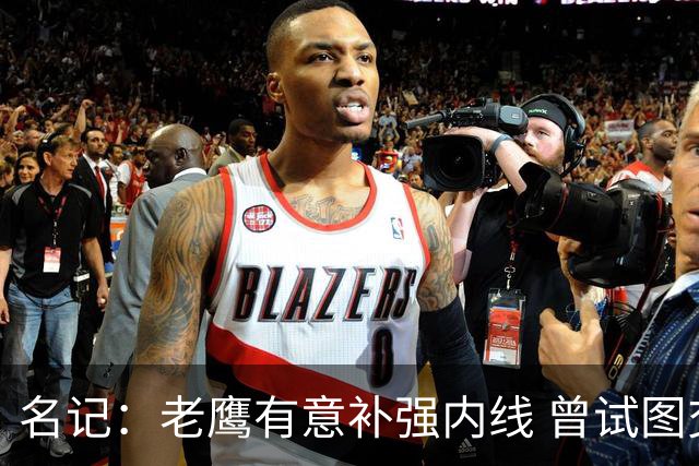 名记：老鹰有意补强内线 曾试图交易哈滕但如今后者已与雷霆续约