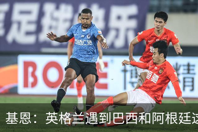 基恩：英格兰遇到巴西和阿根廷这种级别就会露馅，最多走到8强