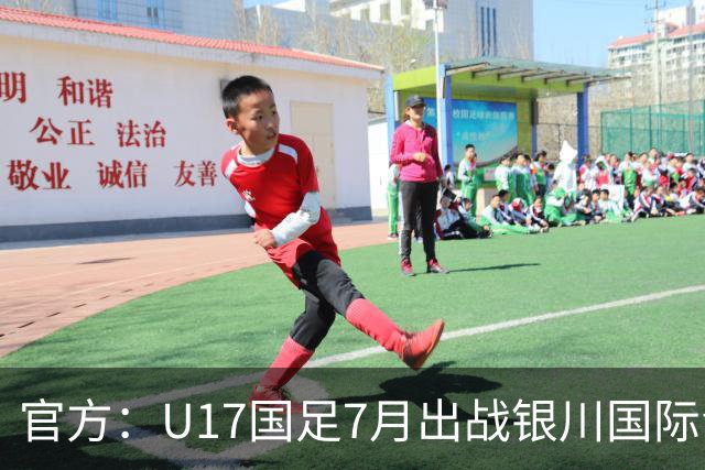 官方：U17国足7月出战银川国际青年赛 ，对阵尼日利亚等三队
