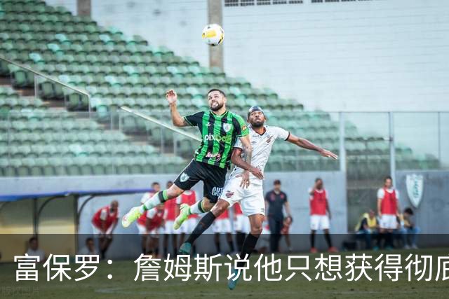 富保罗：詹姆斯说他只想获得彻底的幸福 决定将不会以金钱为导向