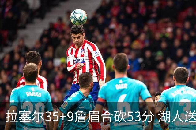 拉塞尔35+9詹眉合砍53分 湖人送活塞15连败