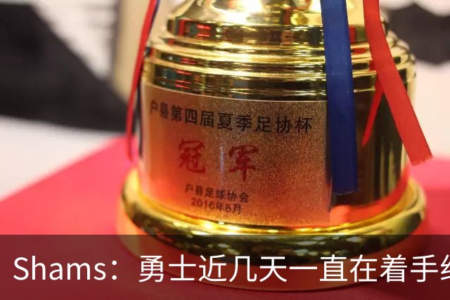 Shams：勇士近几天一直在着手组四巨头 詹眉俩是同一个包裹的交易